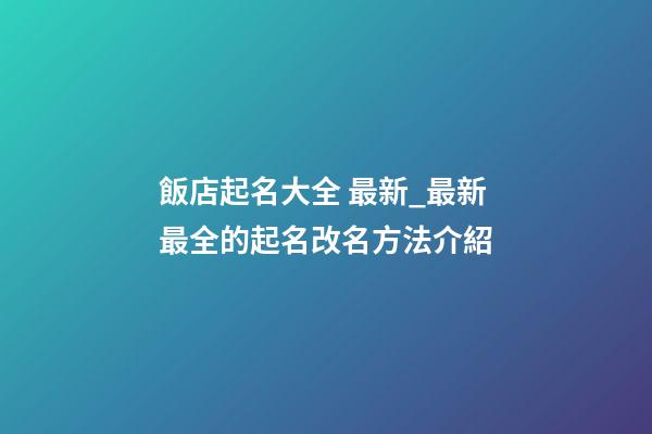飯店起名大全 最新_最新最全的起名改名方法介紹-第1張-店鋪起名-玄機(jī)派